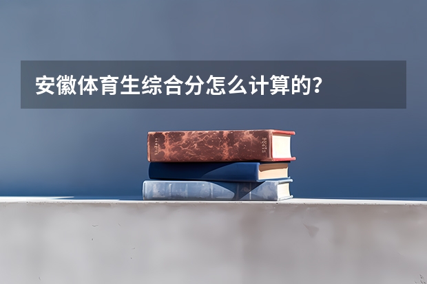 安徽体育生综合分怎么计算的？