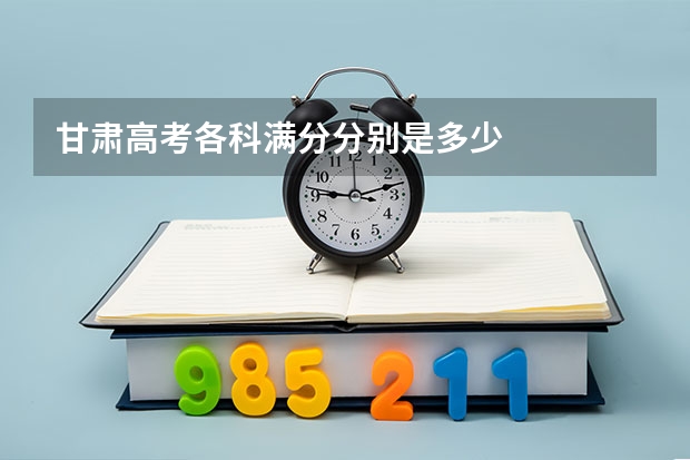 甘肃高考各科满分分别是多少