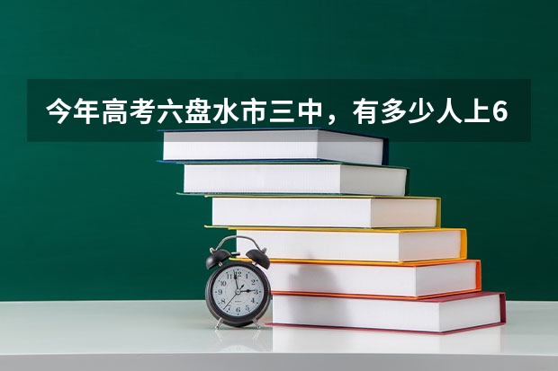 今年高考六盘水市三中，有多少人上600分？