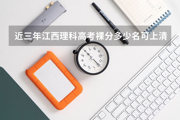 近三年江西理科高考裸分多少名可上清华大学