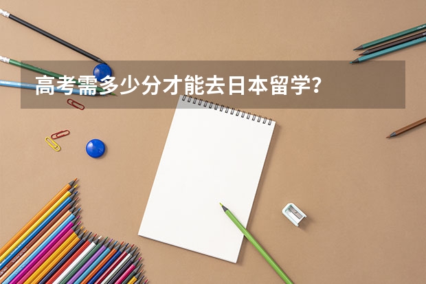 高考需多少分才能去日本留学？