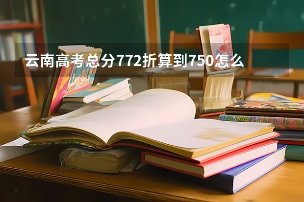 云南高考总分772折算到750怎么算