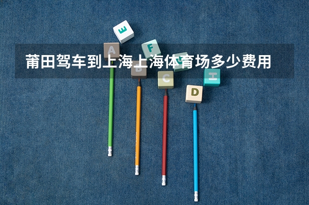莆田驾车到上海上海体育场多少费用