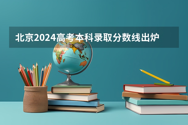 北京2024高考本科录取分数线出炉 本科线多少分