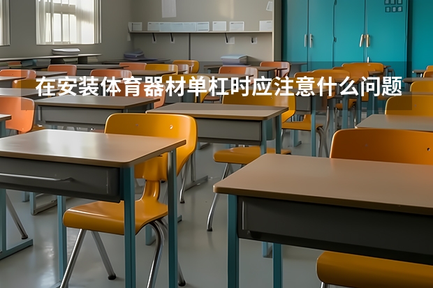 在安装体育器材单杠时应注意什么问题?