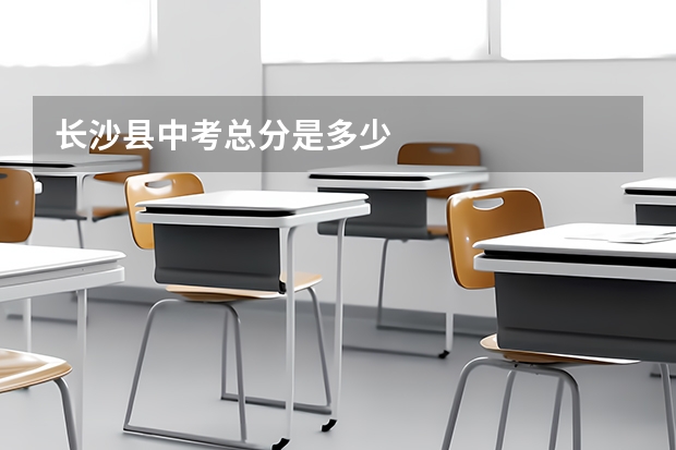 长沙县中考总分是多少