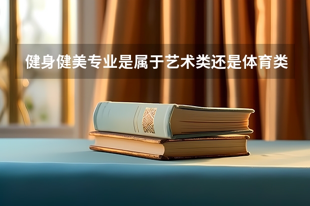 健身健美专业是属于艺术类还是体育类高考如何填报