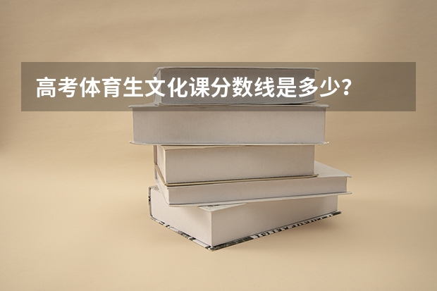 高考体育生文化课分数线是多少？