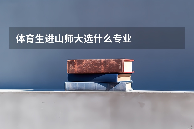 体育生进山师大选什么专业