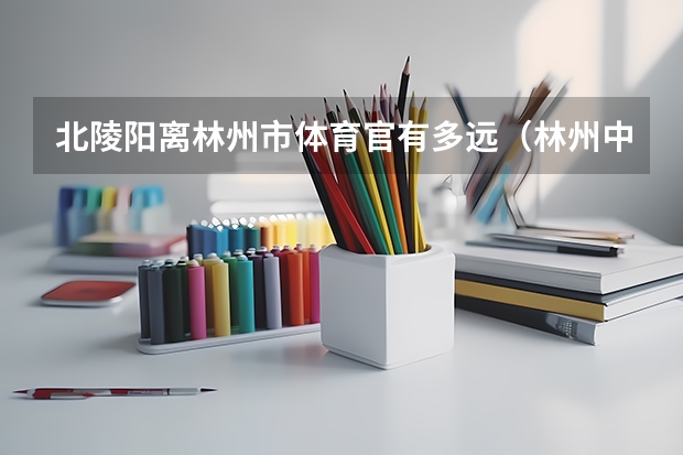 北陵阳离林州市体育官有多远（林州中考体育特训班地址）