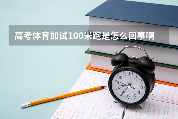高考体育加试100米跑是怎么回事啊？