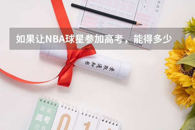 如果让NBA球星参加高考，能得多少分？