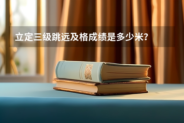 立定三级跳远及格成绩是多少米?