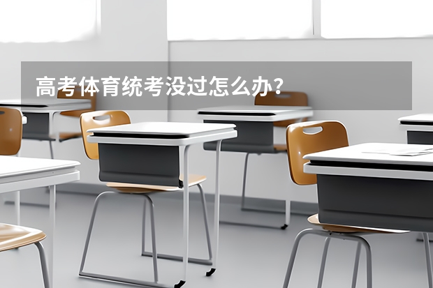 高考体育统考没过怎么办？
