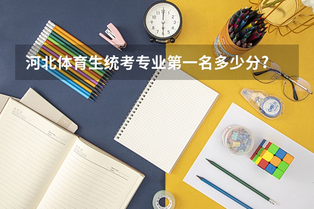 河北体育生统考专业第一名多少分?