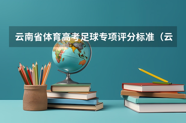 云南省体育高考足球专项评分标准（云南省体育高考篮球专项评分标准）