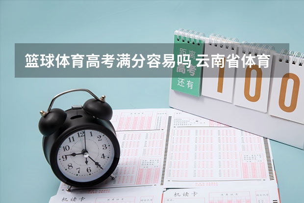 篮球体育高考满分容易吗 云南省体育高考篮球专项评分标准