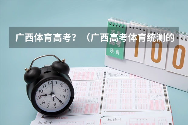 广西体育高考?(广西高考体育统测的评分标准。)