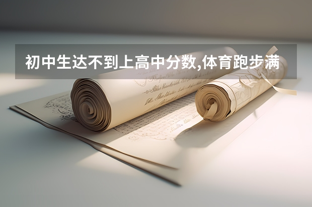 初中生达不到上高中分数,体育跑步满分可以申请进高中吗？