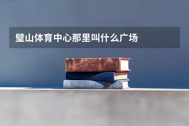 璧山体育中心那里叫什么广场