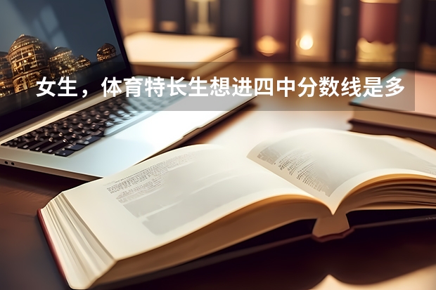 女生，体育特长生想进四中分数线是多少