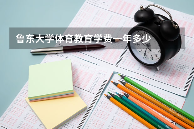 鲁东大学体育教育学费一年多少