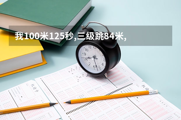 我100米12.5秒,三级跳8.4米,铅球10.8米。800米3分整 请问在体育高考能拿多少分?