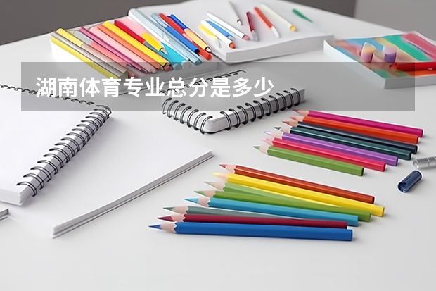 湖南体育专业总分是多少