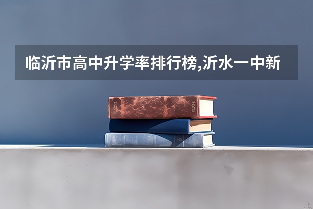 临沂市高中升学率排行榜,沂水一中.新泰一中,蒙阴一中,临沂二中,哪个好?