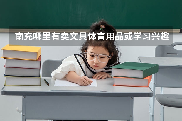 南充哪里有卖文具体育用品或学习兴趣爱好的店吗