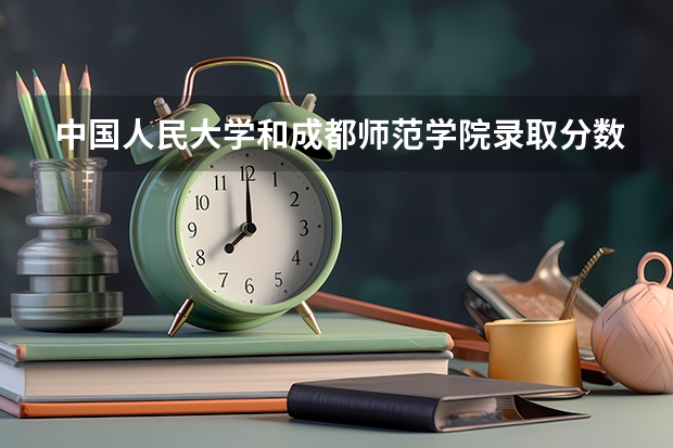 中国人民大学和成都师范学院录取分数对比