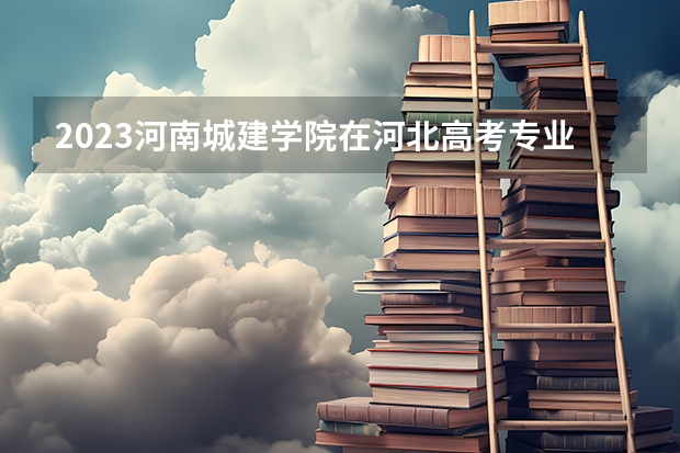 2023河南城建学院在河北高考专业计划招生多少人