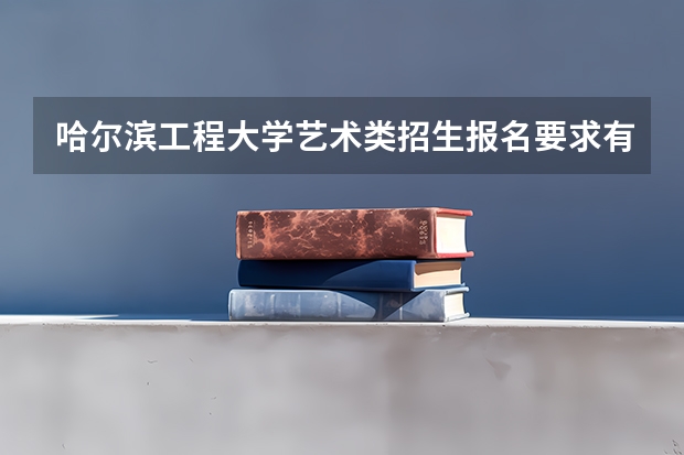 哈尔滨工程大学艺术类招生报名要求有哪些？（特殊招生要求）