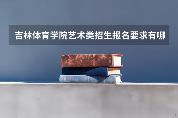 吉林体育学院艺术类招生报名要求有哪些？（特殊招生要求）