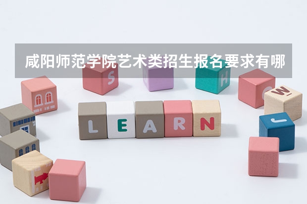 咸阳师范学院艺术类招生报名要求有哪些？（特殊招生要求）