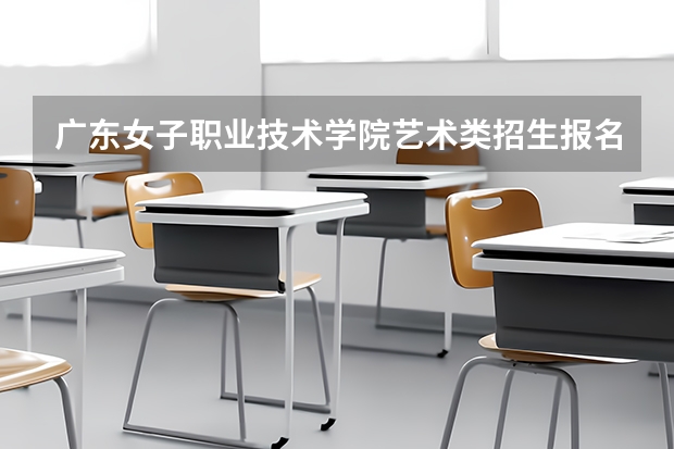 广东女子职业技术学院艺术类招生报名要求有哪些？（特殊招生要求）